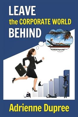 Leave The Corporate World Behind by Dupree, Adrienne