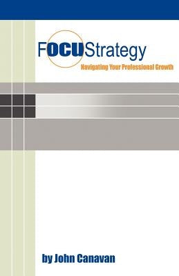 Focustrategy: Navigating Your Professional Growth by Canavan, John