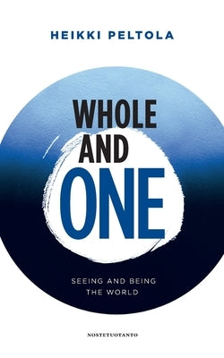 Whole and One: Seeing and being the World by Peltola, Heikki