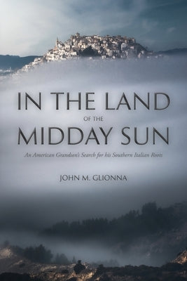 In the Land of the Midday Sun: An American Grandson's Search for his Southern Italian Roots by Glionna, John M.