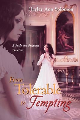 From Tolerable to Tempting: A Pride and Prejudice Variation by Solomon, Hayley Ann
