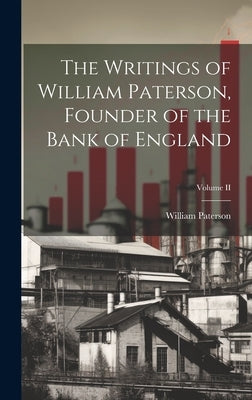 The Writings of William Paterson, Founder of the Bank of England; Volume II by Paterson, William