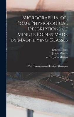 Micrographia, or, Some Physiological Descriptions of Minute Bodies Made by Magnifying Glasses: With Observations and Inquiries Thereupon by Hooke, Robert 1635-1703