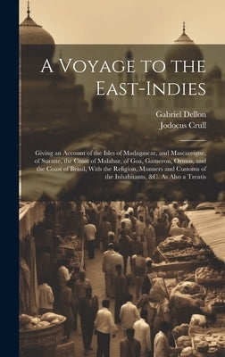A Voyage to the East-Indies: Giving an Account of the Isles of Madagascar, and Mascareigne, of Suratte, the Coast of Malabar, of Goa, Gameron, Ormu by Dellon, Gabriel