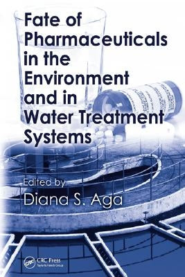 Fate of Pharmaceuticals in the Environment and in Water Treatment Systems by Aga, Diana S.
