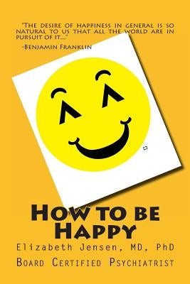 How to be Happy by Jensen, M. D. Ph. D. Elizabeth a.