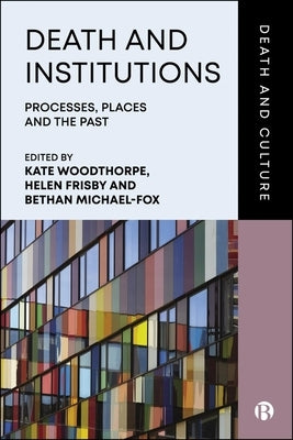 Death and Institutions: Processes, Places and the Past by Wilde, Anna