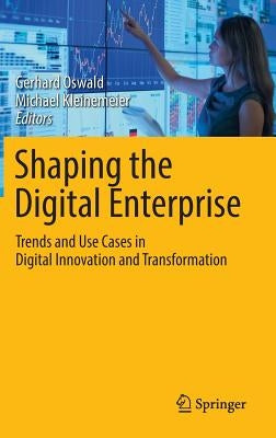 Shaping the Digital Enterprise: Trends and Use Cases in Digital Innovation and Transformation by Oswald, Gerhard