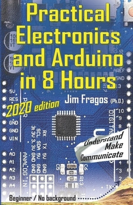 Practical Electronics and Arduino in 8 Hours 2020 edition by Fragos, Jim
