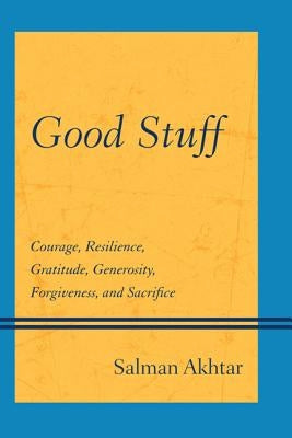Good Stuff: Courage, Resilience, Gratitude, Generosity, Forgiveness, and Sacrifice by Akhtar, Salman