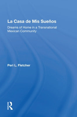 La Casa de MIS Suenos: Dreams of Home in a Transnational Migrant Community by Fletcher, Peri L.