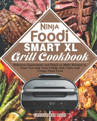 Ninja Foodi Smart XL Grill Cookbook: Delicious Guaranteed and Quick to Make Recipes to Treat You and Your Family with Tasty and Crispy Fried Food by Davis, Christopher