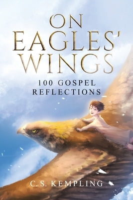 On Eagles' Wings: 100 Gospel Reflections by Kempling, C. S.