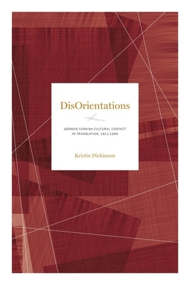 Disorientations: German-Turkish Cultural Contact in Translation, 1811-1946 by Dickinson, Kristin
