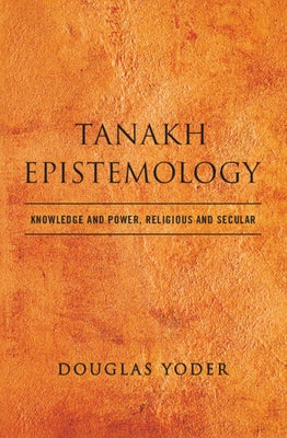 Tanakh Epistemology: Knowledge and Power, Religious and Secular by Yoder, Douglas