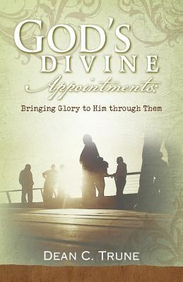 God's Divine Appointments: Bringing Glory to Him through Them by Trune, Dean C.