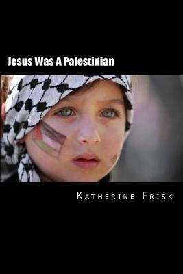 Jesus Was A Palestinian by Frisk, Katherine