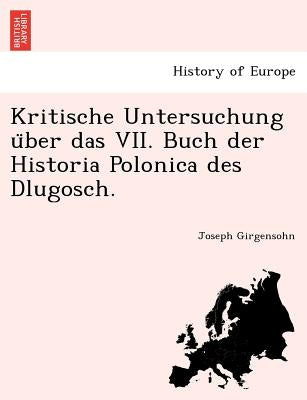 Kritische Untersuchung U Ber Das VII. Buch Der Historia Polonica Des Dlugosch. by Girgensohn, Joseph