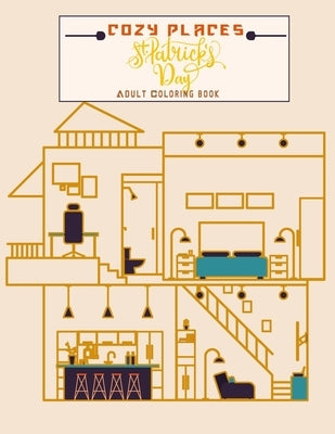 Cozy Places St Patrick's day adults coloring book: House interior design for relaxation and stress relief, Great gift for the holidays for all archite by Alintro, Jhonas