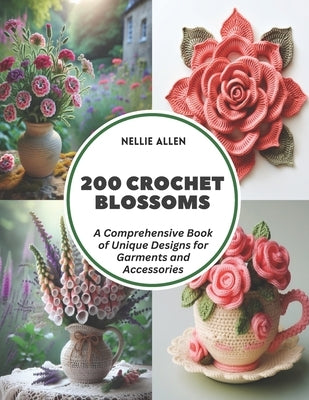 200 Crochet Blossoms: A Comprehensive Book of Unique Designs for Garments and Accessories by Allen, Nellie