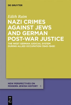 Nazi Crimes Against Jews and German Post-War Justice: The West German Judicial System During Allied Occupation (1945-1949) by Raim, Edith