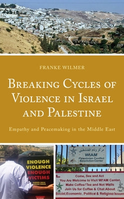 Breaking Cycles of Violence in Israel and Palestine: Empathy and Peacemaking in the Middle East by Wilmer, Franke
