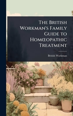 The British Workman's Family Guide to HomÅ"opathic Treatment by Workman, British