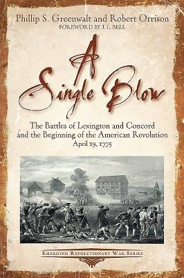 A Single Blow: The Battles of Lexington and Concord and the Beginning of the American Revolution. April 19, 1775 by Greenwalt, Phillip