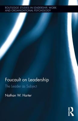 Foucault on Leadership: The Leader as Subject by Harter, Nathan