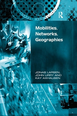 Mobilities, Networks, Geographies by Larsen, Jonas