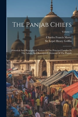The Panjab Chiefs: Historical And Biographical Notices Of The Principal Families In The Lahore And Rawalpindi Divisions Of The Panjab; Volume 1 by Sir Lepel Henry Griffin