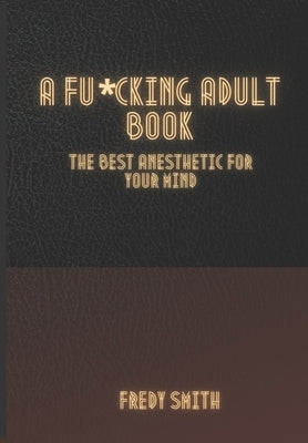 A F*cking Adult Book: The Best Anesthetic for Your Mind by Smith, Fredy