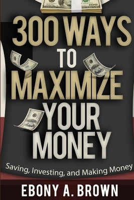 300 Ways To Maximize Your Money by Brown, Ebony a.