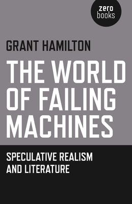 The World of Failing Machines: Speculative Realism and Literature by Hamilton, Grant