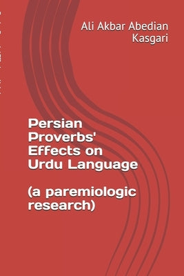 Persian proverbs' effects on Urdu language (A paremiologic research) by Abedian Kasgari, Ali Akbar