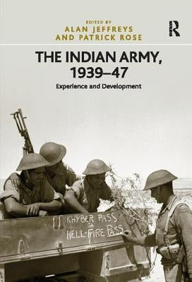 The Indian Army, 1939-47: Experience and Development by Rose, Patrick