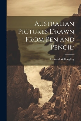 Australian Pictures Drawn From Pen and Pencil; by Willoughby, Howard