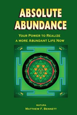 Absolute Abundance: Your Power to Realize a More Abundant Life Now by Bennett, Matthew F.