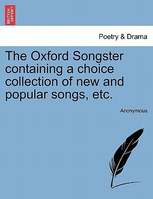 The Oxford Songster Containing a Choice Collection of New and Popular Songs, Etc. by Anonymous