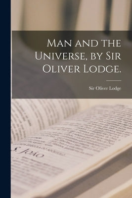 Man and the Universe, by Sir Oliver Lodge. by Lodge, Oliver