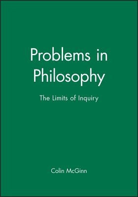 Problems in Philosophy: The Limits of Inquiry by McGinn, Colin