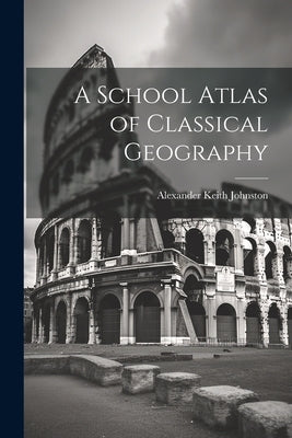 A School Atlas of Classical Geography by Johnston, Alexander Keith