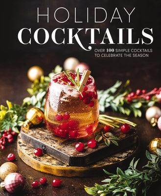 Holiday Cocktails: Over 100 Simple Cocktails to Celebrate the Season by Editors of Cider Mill Press