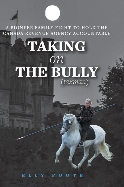 Taking on the Bully (taxman): A Pioneer Family Fight to Hold Canada Revenue Agency Accountable by Foote, Elly