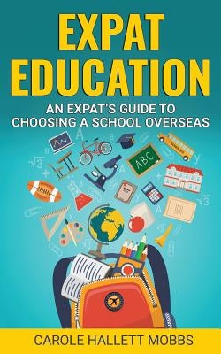 Expat Education: An Expat's Guide to Choosing a School Overseas by Hallett Mobbs, Carole