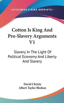 Cotton Is King And Pro-Slavery Arguments V1: Slavery In The Light Of Political Economy And Liberty And Slavery by Christy, David