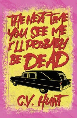 The Next Time You See Me I'll Probably Be Dead by Hunt, C. V.