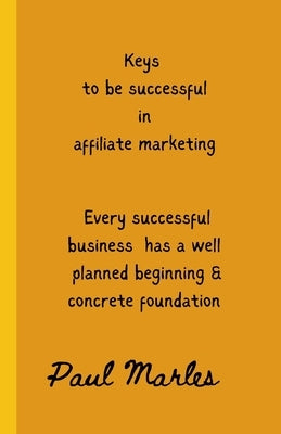 Keys to Successful Affiliate Marketing: Steps to be successful in affiliate marketing by Marles, Paul