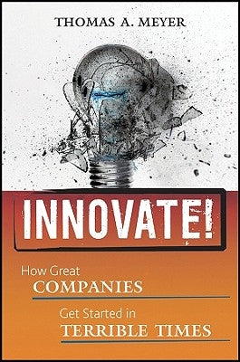 Innovate!: How Great Companies Get Started in Terrible Times by Meyer, Thomas A.