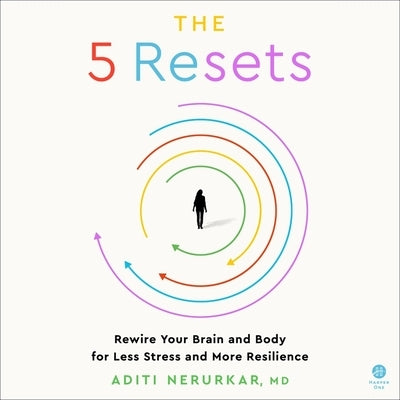 The 5 Resets: Rewire Your Brain and Body for Less Stress and More Resilience by Nerurkar, Aditi